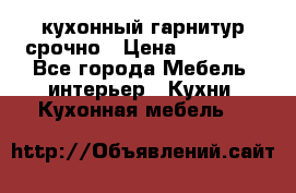 кухонный гарнитур срочно › Цена ­ 10 000 - Все города Мебель, интерьер » Кухни. Кухонная мебель   